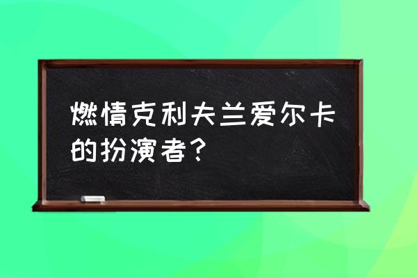 燃情克里兰夫 燃情克利夫兰爱尔卡的扮演者？