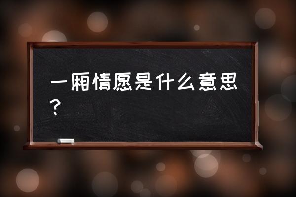 一厢情愿是什么意思解释 一厢情愿是什么意思？