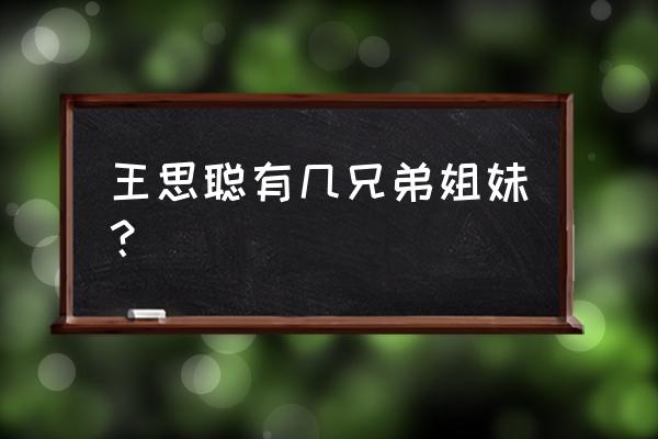 王思聪舅舅林友 王思聪有几兄弟姐妹？