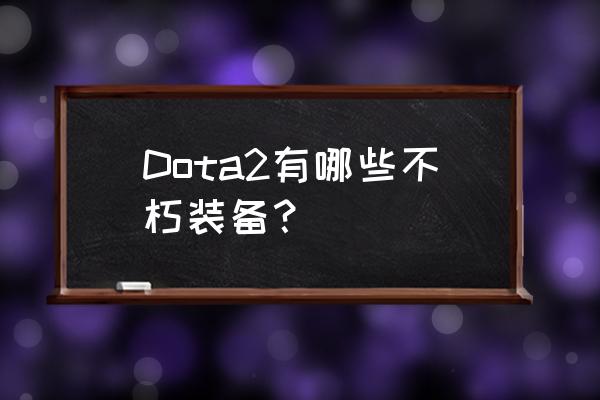 dota2灰烬之灵饰品 Dota2有哪些不朽装备？