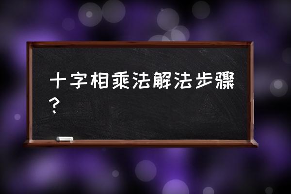 十字相乘分解因式具体过程 十字相乘法解法步骤？