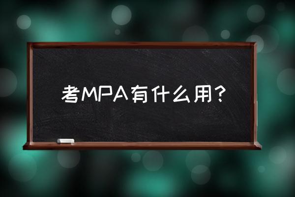 mpa考核作用 考MPA有什么用？