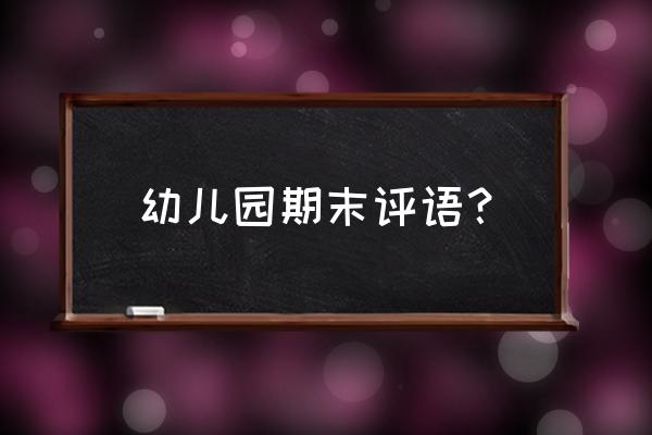 写给幼儿园期末评语 幼儿园期末评语？