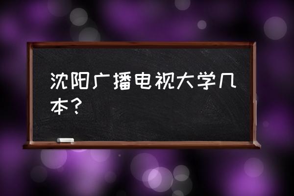 辽宁电大是几本 沈阳广播电视大学几本？