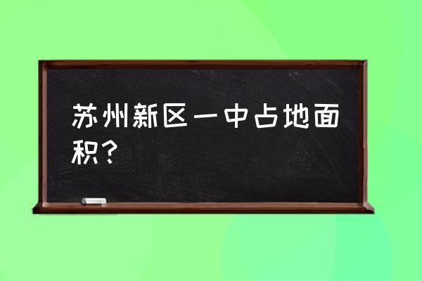 苏州新区一中 苏州新区一中占地面积？