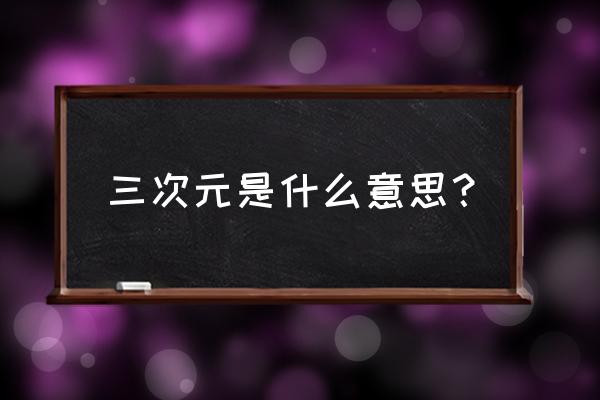 三次元是指什么意思 三次元是什么意思？