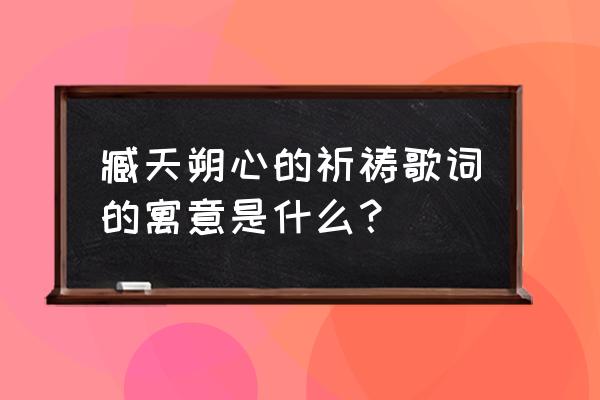 心的祈祷盛晓玫 臧天朔心的祈祷歌词的寓意是什么？