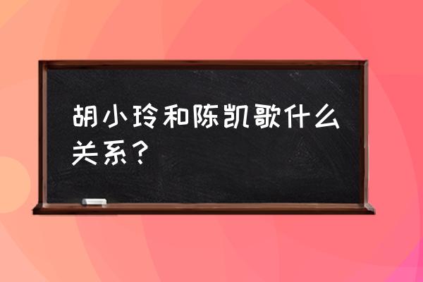 胡小玲陈凯歌 胡小玲和陈凯歌什么关系？