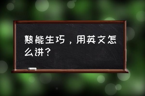 俗话说熟能生巧英语 熟能生巧，用英文怎么讲？