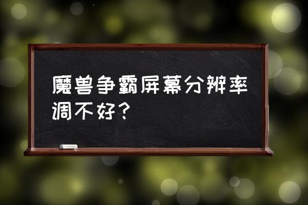 魔兽争霸分辨率怎么调最好 魔兽争霸屏幕分辨率调不好？