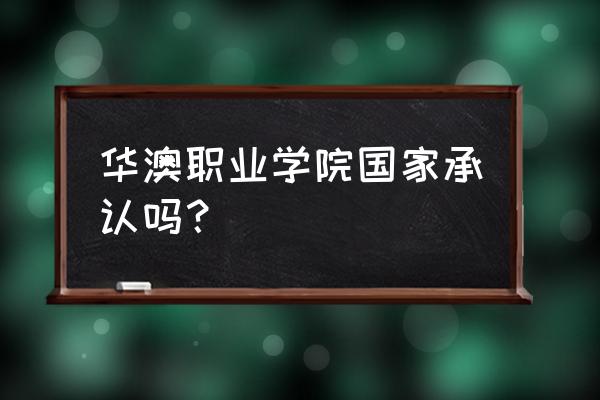 华澳什么时候开学 华澳职业学院国家承认吗？