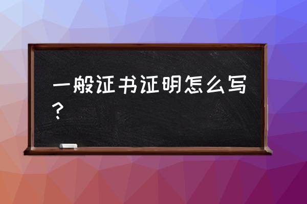 一般写证明的格式 一般证书证明怎么写？