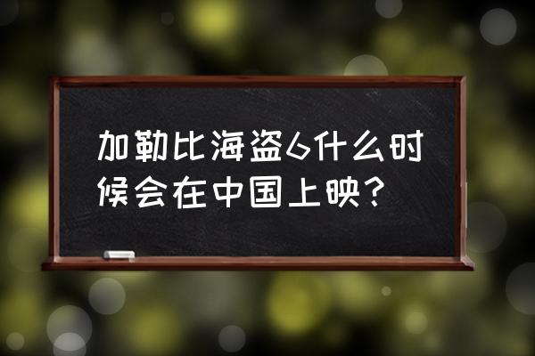 加勒比海盗6什么时候上映 加勒比海盗6什么时候会在中国上映？