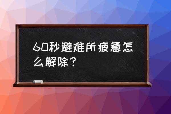 60秒攻略解除疲劳 60秒避难所疲惫怎么解除？