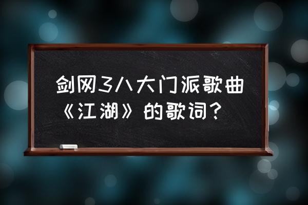 剑歌江湖专辑 剑网3八大门派歌曲《江湖》的歌词？