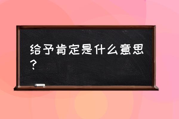 给予的肯定是什么意思 给予肯定是什么意思？