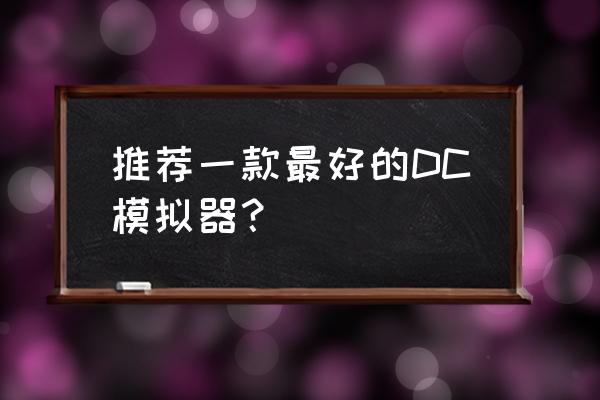 最好的dc模拟器 推荐一款最好的DC模拟器？