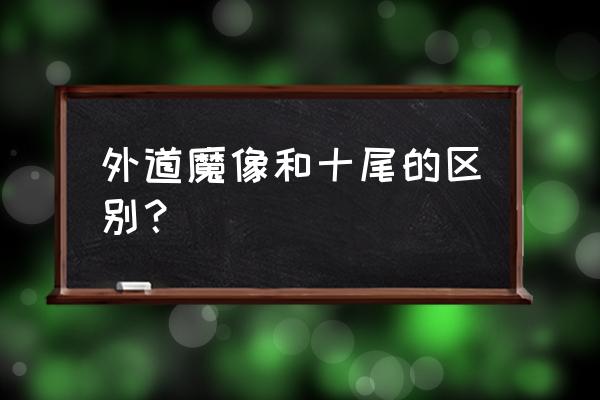 十尾天变地异 外道魔像和十尾的区别？