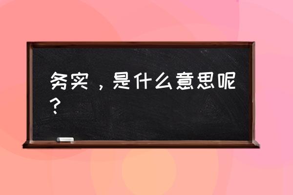 务实是什么意思啊 务实，是什么意思呢？