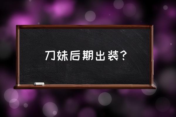 刀妹出装2020 刀妹后期出装？