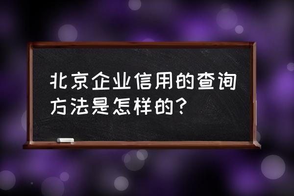 北京企业信用信息查询 北京企业信用的查询方法是怎样的？