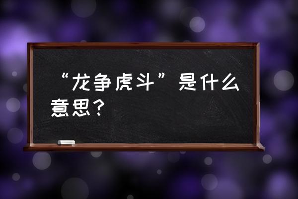 龙争虎斗为啥意思 “龙争虎斗”是什么意思？