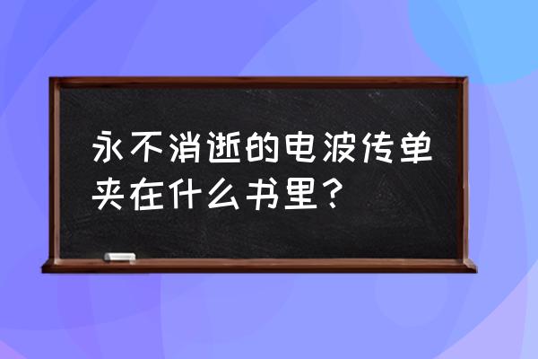 永不消失的电波钟夹在 永不消逝的电波传单夹在什么书里？