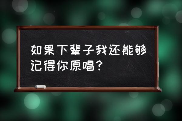 如果下辈子我还能够记得你 如果下辈子我还能够记得你原唱？