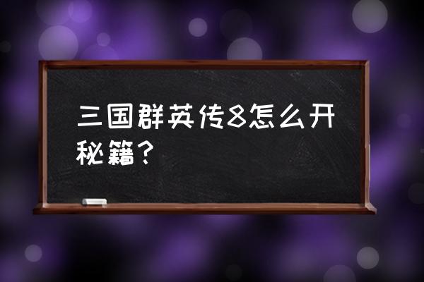 三国群英传8最详细秘籍 三国群英传8怎么开秘籍？