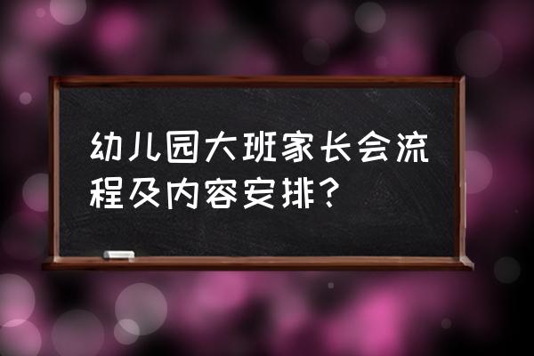 大班上学期家长会 幼儿园大班家长会流程及内容安排？