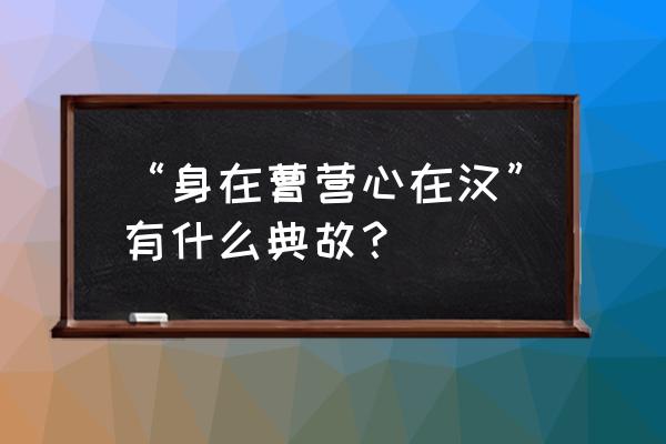 身在曹营心在汉的人是谁 “身在曹营心在汉”有什么典故？