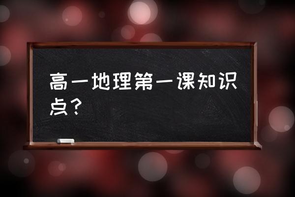 高一地理知识点 高一地理第一课知识点？