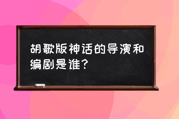 胡歌版神话多少集 胡歌版神话的导演和编剧是谁？