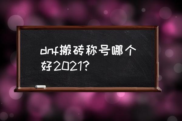 dnf最新称号 dnf搬砖称号哪个好2021？