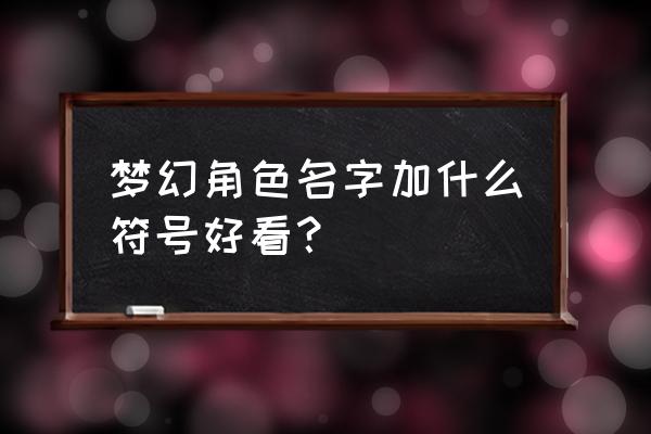 梦幻西游名字符号搭配 梦幻角色名字加什么符号好看？