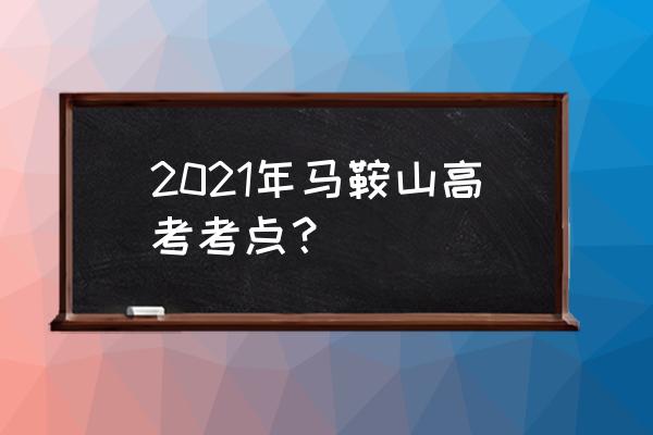 马鞍山二十二中高考 2021年马鞍山高考考点？