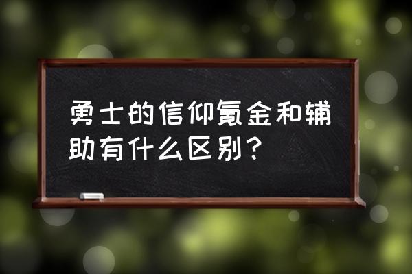 勇士的信仰辅助哪个好 勇士的信仰氪金和辅助有什么区别？