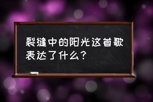 裂缝中的阳光意义 裂缝中的阳光这首歌表达了什么？