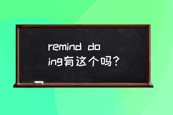 remind的用法归纳 remind doing有这个吗？