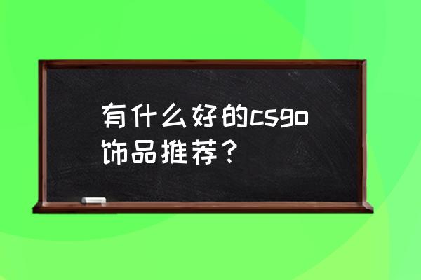 csgo饰品交易哪个好 有什么好的csgo饰品推荐？