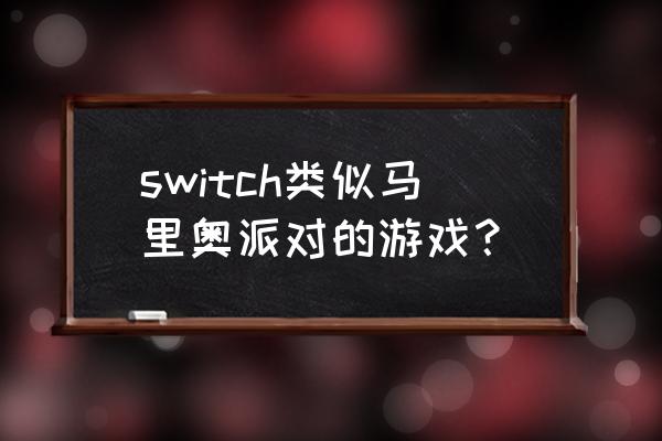 类似于马里奥的游戏 switch类似马里奥派对的游戏？