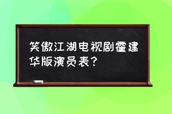 霍建华版笑傲江湖风清扬 笑傲江湖电视剧霍建华版演员表？