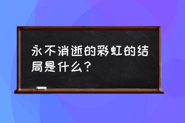 永不消失的彩虹01 永不消逝的彩虹的结局是什么？