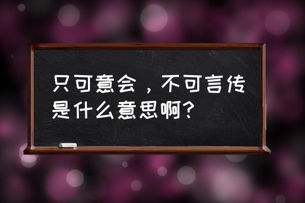 只可意会 不可言传是什么意思 只可意会，不可言传是什么意思啊？