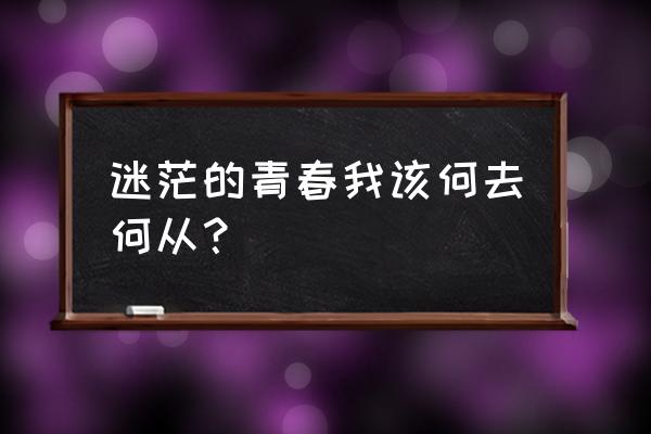 让青春继续前路何方 迷茫的青春我该何去何从？