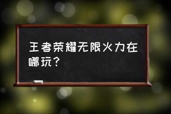 王者荣耀无限火力2020 王者荣耀无限火力在哪玩？