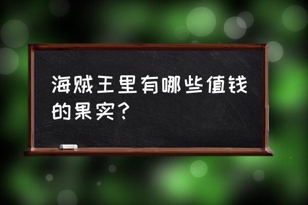 海贼王稀有果实划分 海贼王里有哪些值钱的果实？