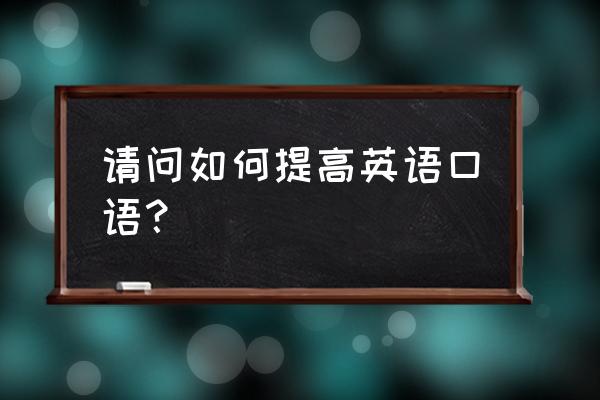 提高英语口语发音 请问如何提高英语口语？