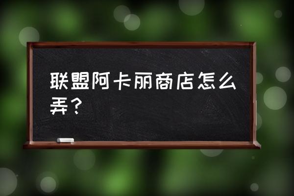 lol阿卡丽的神秘商店2020 联盟阿卡丽商店怎么弄？