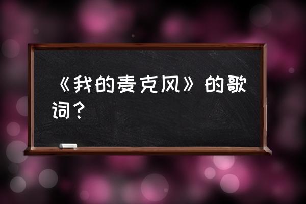 谁哪有我的麦克风 《我的麦克风》的歌词？